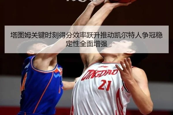 塔图姆关键时刻得分效率跃升推动凯尔特人争冠稳定性全面增强 - BET Official